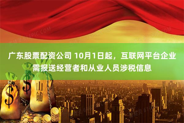 广东股票配资公司 10月1日起，互联网平台企业需报送经营者和从业人员涉税信息