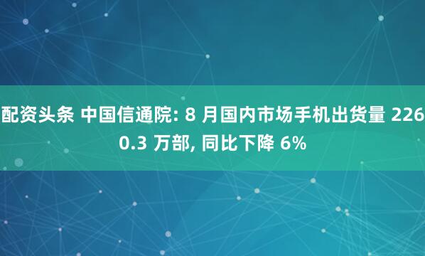 配资头条 中国信通院: 8 月国内市场手机出货量 2260.3 万部, 同比下降 6%