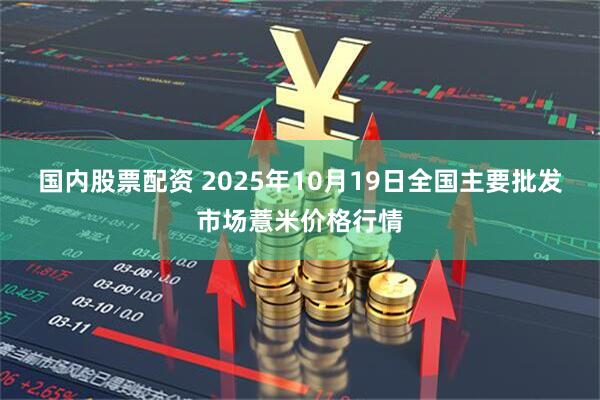 国内股票配资 2025年10月19日全国主要批发市场薏米价格行情
