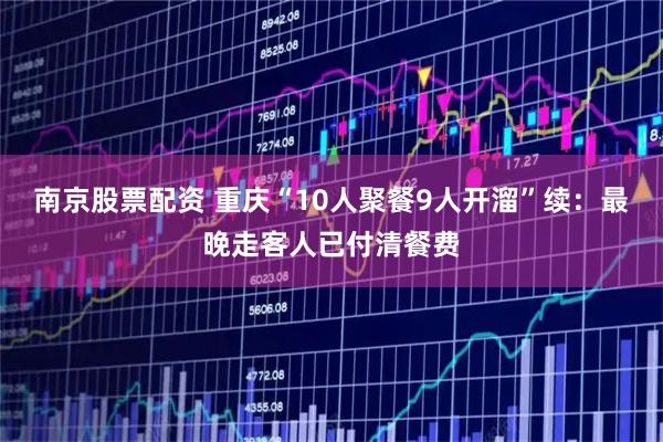 南京股票配资 重庆“10人聚餐9人开溜”续：最晚走客人已付清餐费