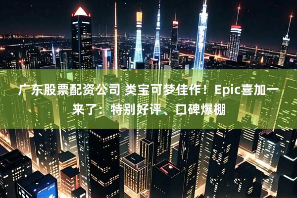 广东股票配资公司 类宝可梦佳作！Epic喜加一来了：特别好评、口碑爆棚