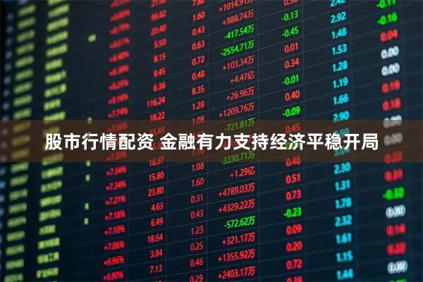 股市行情配资 金融有力支持经济平稳开局