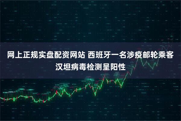 网上正规实盘配资网站 西班牙一名涉疫邮轮乘客汉坦病毒检测呈阳性