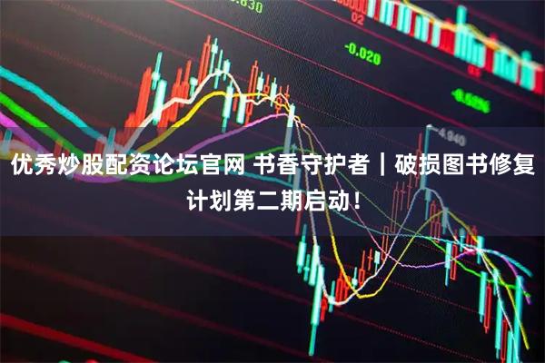 优秀炒股配资论坛官网 书香守护者｜破损图书修复计划第二期启动！